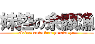 妹控の余顯漁 (sister control on yu xian yu)
