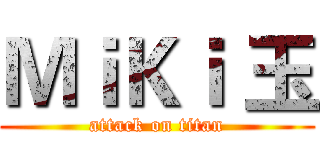 ＭｉＫｉ 玉 (attack on titan)