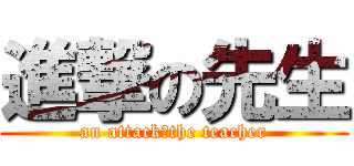 進撃の先生 (an attack　the teacher)