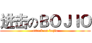 进击のＢＯＪＩＯ (attack on bojio)