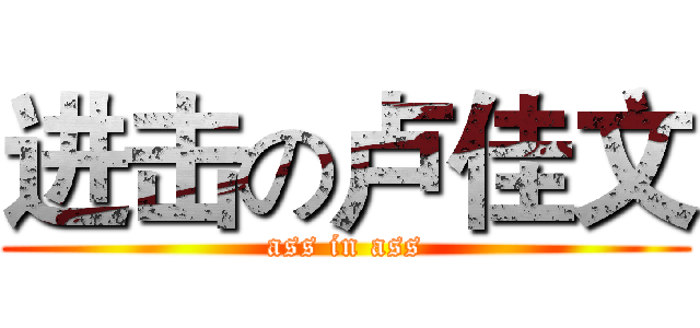 进击の卢佳文 (ass in ass)