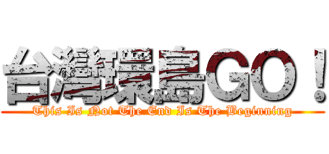 台灣環島ＧＯ！ (This Is Not The End Is The Beginning)