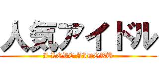 人気アイドル (I LOVE AIDORU)
