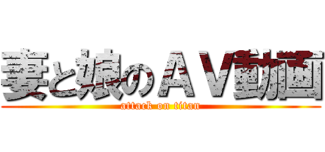 妻と娘のＡＶ動画 (attack on titan)