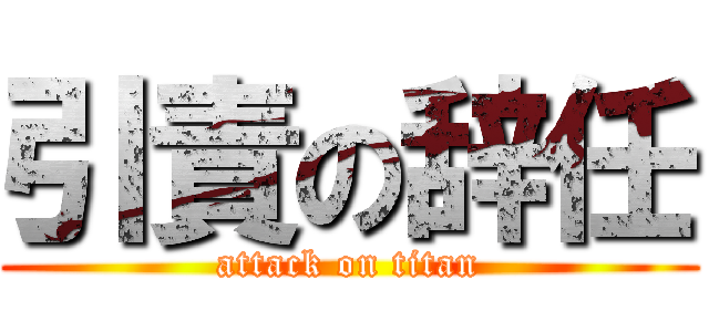 引責の辞任 (attack on titan)