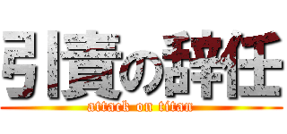 引責の辞任 (attack on titan)