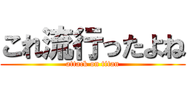 これ流行ったよね (attack on titan)