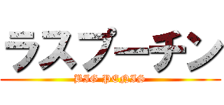 ラスプーチン (BIG PENIS)