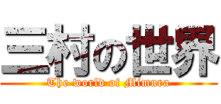 三村の世界 (The world of Mimura)