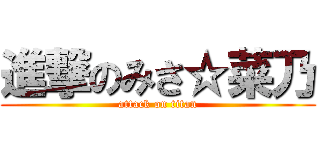 進撃のみさ☆菜乃 (attack on titan)