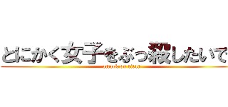 とにかく女子をぶっ殺したいです (attack on titan)