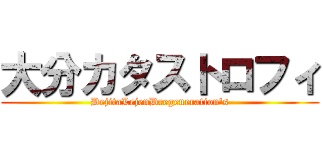 大分カタストロフィ (DejitaLejenDregeneration's)