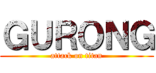 ＧＵＲＯＮＧ (attack on titan)