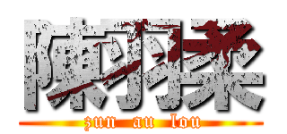 陳羽柔 ( zun  au  lou)