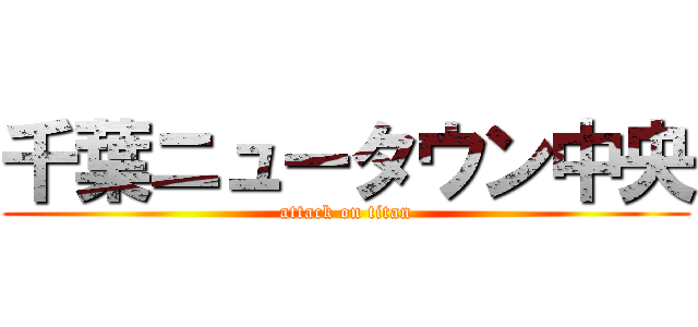 千葉ニュータウン中央 (attack on titan)