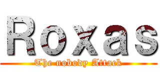 Ｒｏｘａｓ (The nobody Attack)