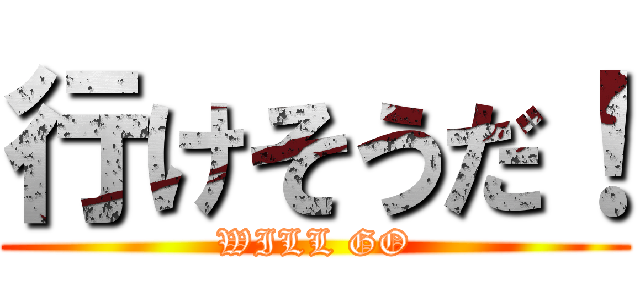 行けそうだ！ (WILL GO)