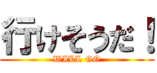 行けそうだ！ (WILL GO)