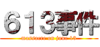 ６１３事件 (massacre on june 13)