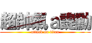 超帥氣ａ諟勳 (attack on titan)