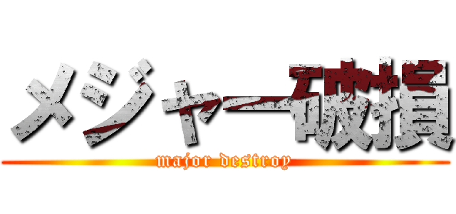 メジャー破損 (major destroy)