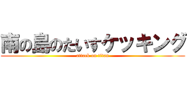 南の島のたいすケッキング (attack on titan)