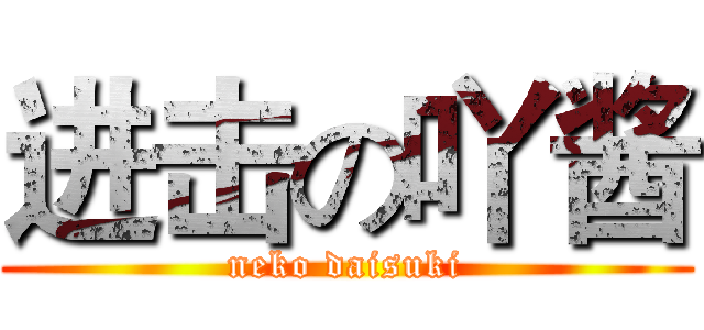 进击の吖酱 (neko daisuki)