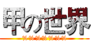 甲の世界 (%%%%%%%)