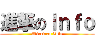 進撃のＩｎｆｏ (Attack on Info)