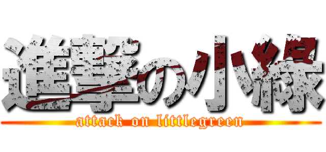 進撃の小綠 (attack on littlegreen)
