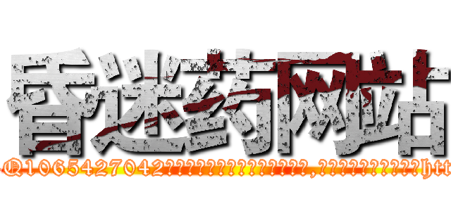 昏迷药网站 (昏迷药网站【电-151x68344x817-Q1065427042元吉药业】我们做的是长期生意,靠的是老客户长期支持http://sngk.net/XQ0Cgo

参考消息网我们做的是长期生意,靠的是老客户长期支持也许我们早该意识到，就连鲍勃·霍斯金斯（金球奖戏剧类电影男主角 
)