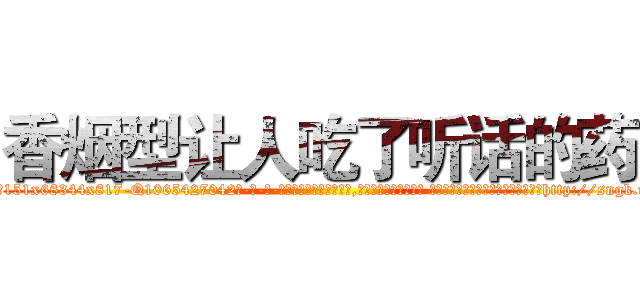 香烟型让人吃了听话的药 (香烟型让人吃了听话的药【电-话151x68344x817-Q1065427042元-吉-药-业】我们做的是长期生意,靠的是老客户长期支持 香烟型让人吃了听话的药在发表了一篇http://sngk.net/yw0Pyq

参考消息网我们做的是长期生意,靠的是老客户长期支持也许我们早该意识到，就连鲍勃·霍斯金斯（金球奖戏剧类电影男主角 
)