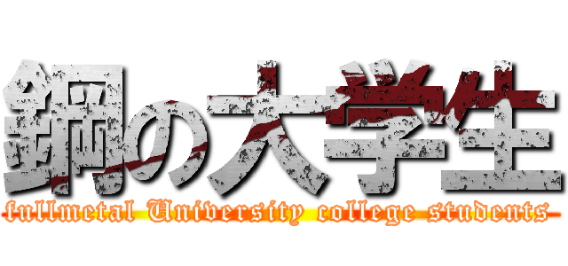 鋼の大学生 (fullmetal University college students)