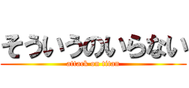 そういうのいらない (attack on titan)