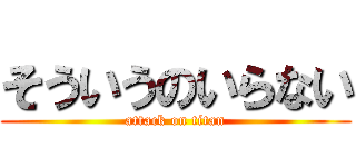 そういうのいらない (attack on titan)