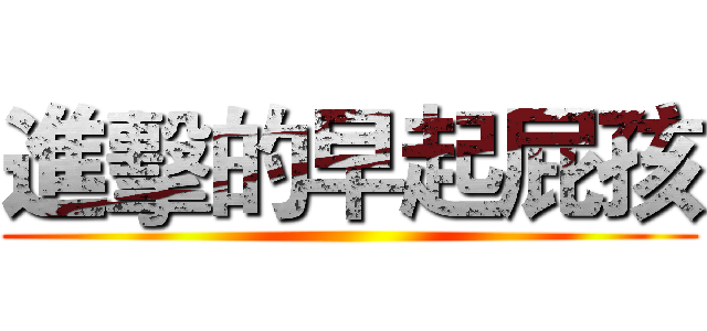 進擊的早起屁孩 ()