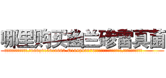 哪里购买幽兰碜雷真菌 (哪里购买幽兰碜雷真菌【电.话186x0156x9662-Q194843976林氏药业】我们做的是长期生意,靠的是老客户长期支持
参考消息网2月20日报道 韩媒称，“剩女多、离婚率高的城市，房价一定会上涨。”这是中国经济学家金岩石2016年12月参加在上海举行的房地产相关论坛时说的话。
)