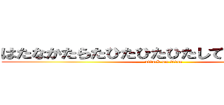 はたなかたらたひたひたひたしててならなよやひ (attack on titan)