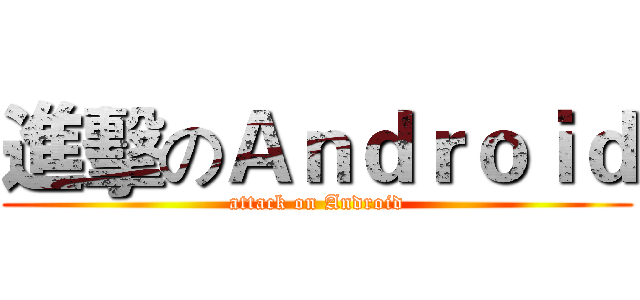 進擊のＡｎｄｒｏｉｄ (attack on Android)