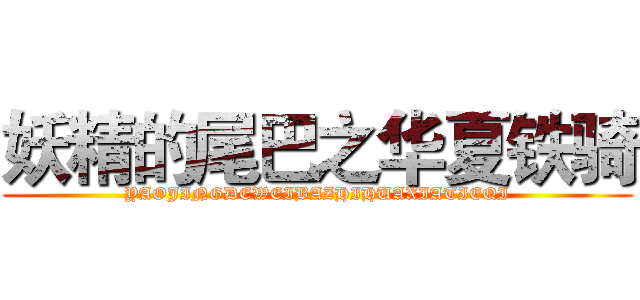 妖精的尾巴之华夏铁骑 (YAOJINGDEWEIBAZHIHUAXIATIEQI)