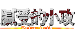 腻受的小攻 (Wo jiao xiao liu)