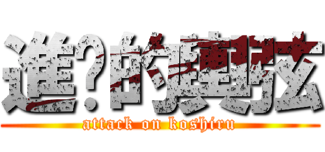 進擊的輿弦 (attack on koshiru)