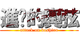 進擊的輿弦 (attack on koshiru)
