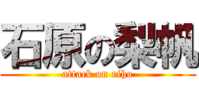 石原の梨帆 (attack on riho)