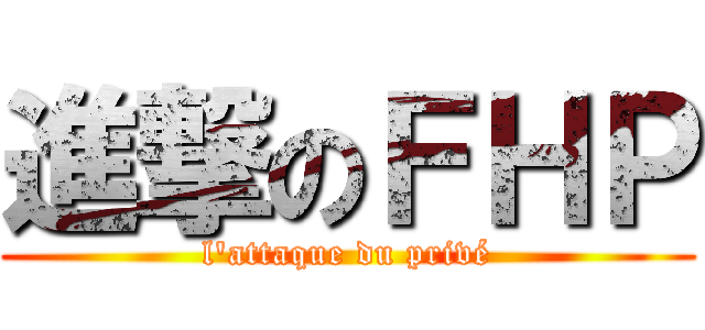 進撃のＦＨＰ (l'attaque du privé)
