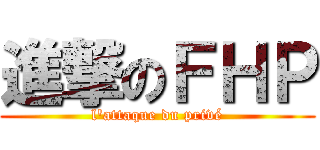 進撃のＦＨＰ (l'attaque du privé)