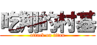 吃翔的村基 (attack on titan)
