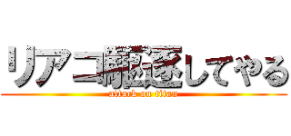 リアコ駆逐してやる (attack on titan)