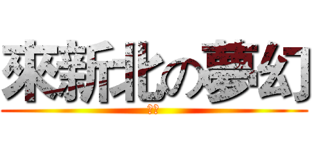 來新北の夢幻 (嘿嘿)