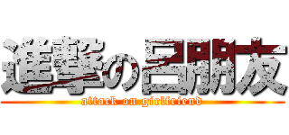 進撃の呂朋友 (attack on girlfriend)
